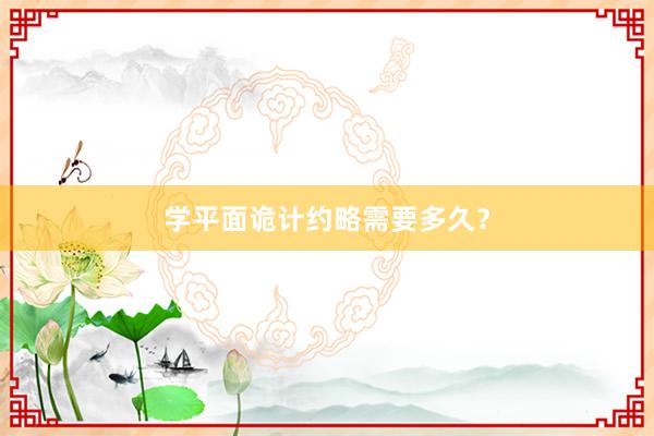 学平面诡计约略需要多久?
