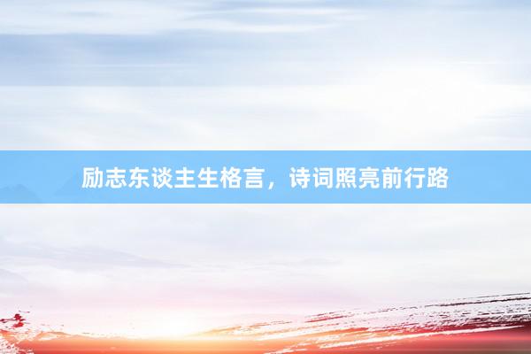 励志东谈主生格言，诗词照亮前行路